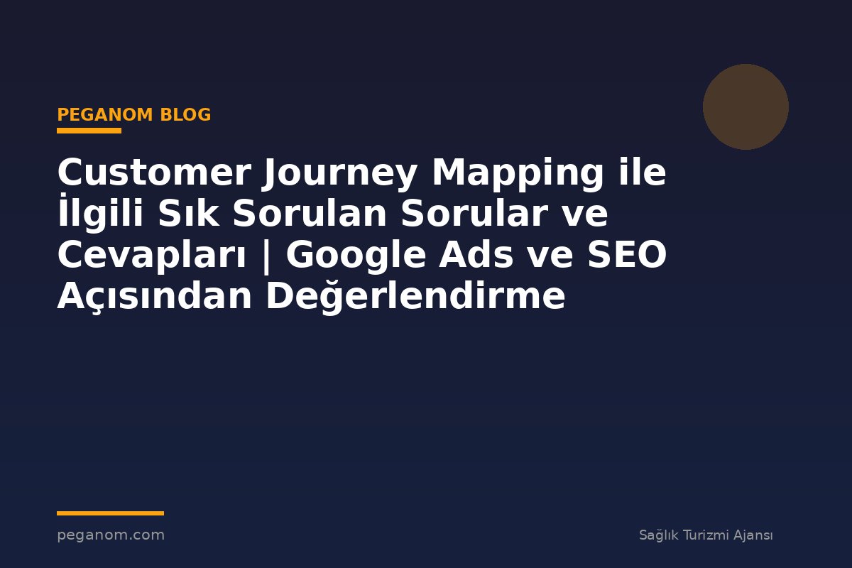 Customer Journey Mapping ile İlgili Sık Sorulan Sorular ve Cevapları | Google Ads ve SEO Açısından Değerlendirme