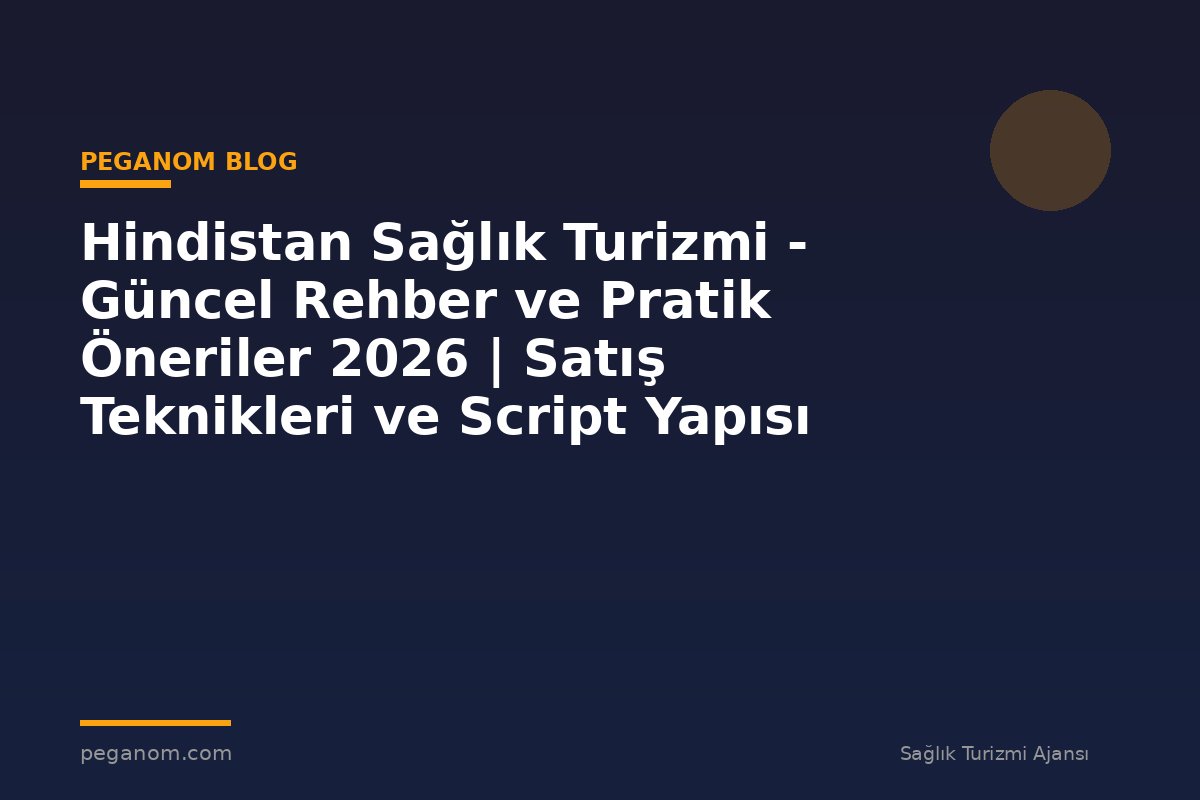 Hindistan Sağlık Turizmi - Güncel Rehber ve Pratik Öneriler 2026 | Satış Teknikleri ve Script Yapısı
