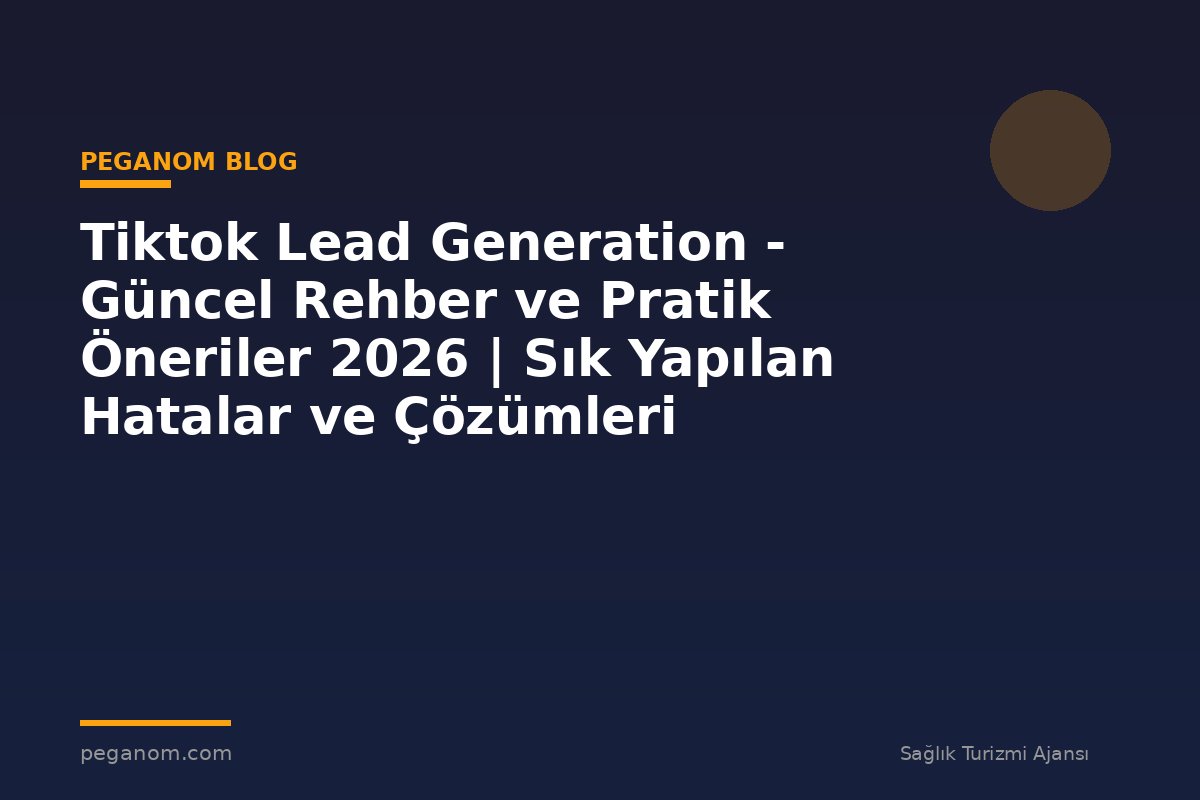 Tiktok Lead Generation - Güncel Rehber ve Pratik Öneriler 2026 | Sık Yapılan Hatalar ve Çözümleri