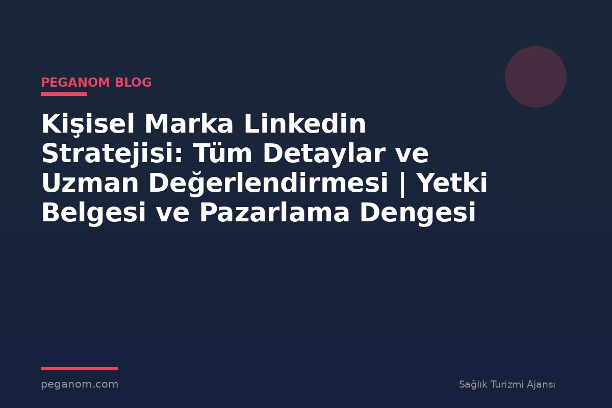 Kişisel Marka Linkedin Stratejisi: Tüm Detaylar ve Uzman Değerlendirmesi | Yetki Belgesi ve Pazarlama Dengesi