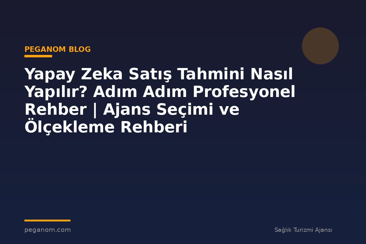 Yapay Zeka Satış Tahmini Nasıl Yapılır? Adım Adım Profesyonel Rehber | Ajans Seçimi ve Ölçekleme Rehberi