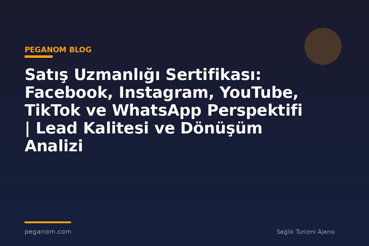 Satış Uzmanlığı Sertifikası: Facebook, Instagram, YouTube, TikTok ve WhatsApp Perspektifi | Lead Kalitesi ve Dönüşüm Analizi