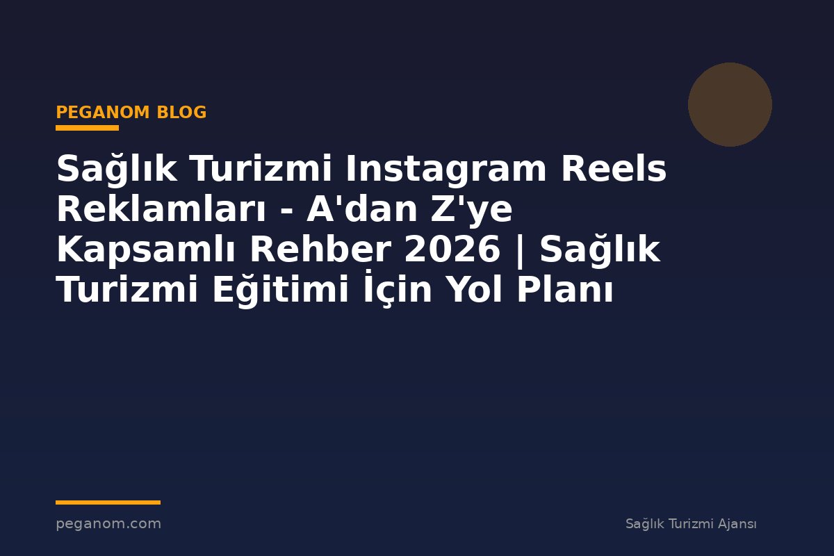 Sağlık Turizmi Instagram Reels Reklamları - A'dan Z'ye Kapsamlı Rehber 2026 | Sağlık Turizmi Eğitimi İçin Yol Planı