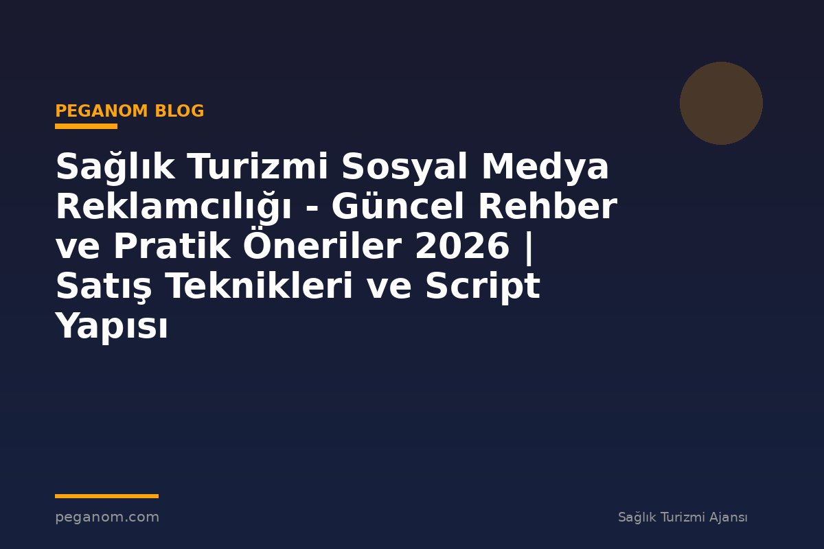 Sağlık Turizmi Sosyal Medya Reklamcılığı - Güncel Rehber ve Pratik Öneriler 2026 | Satış Teknikleri ve Script Yapısı