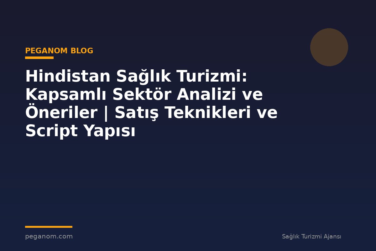 Hindistan Sağlık Turizmi: Kapsamlı Sektör Analizi ve Öneriler | Satış Teknikleri ve Script Yapısı