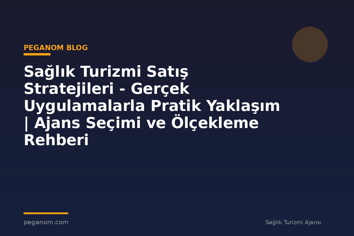 Sağlık Turizmi Satış Stratejileri - Gerçek Uygulamalarla Pratik Yaklaşım | Ajans Seçimi ve Ölçekleme Rehberi