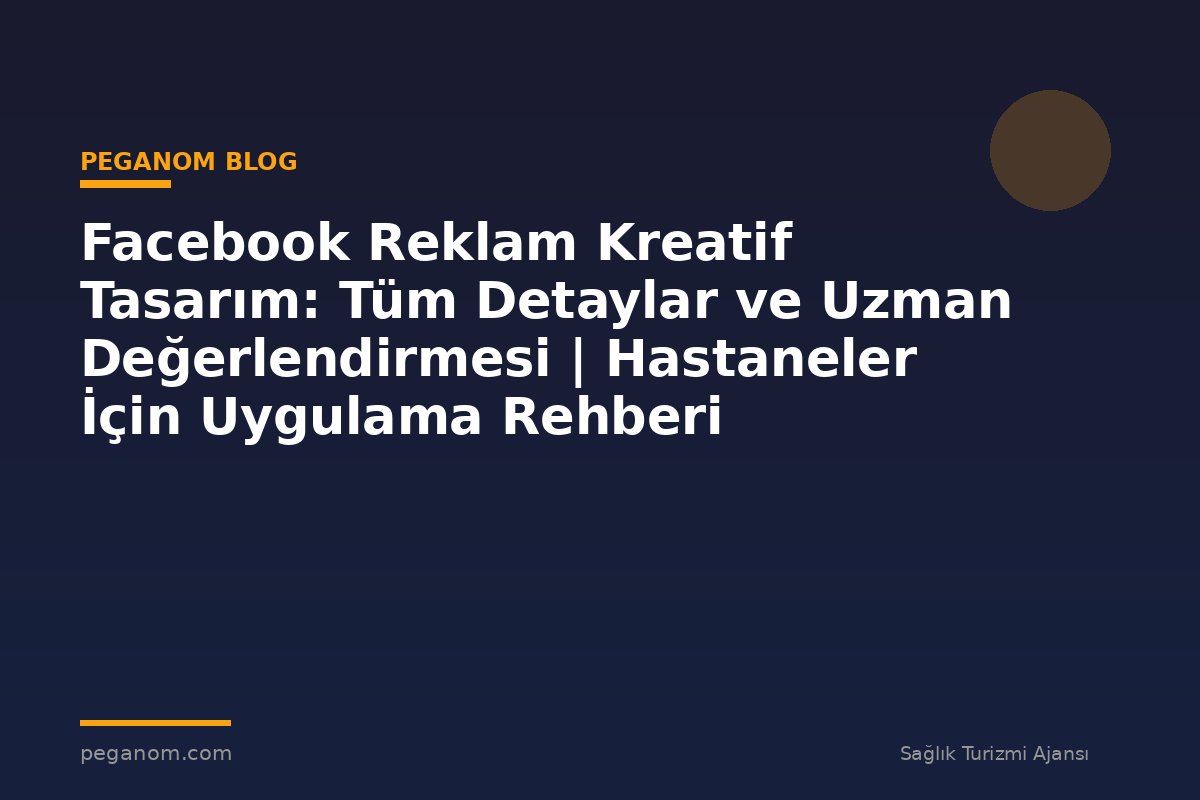 Facebook Reklam Kreatif Tasarım: Tüm Detaylar ve Uzman Değerlendirmesi | Hastaneler İçin Uygulama Rehberi