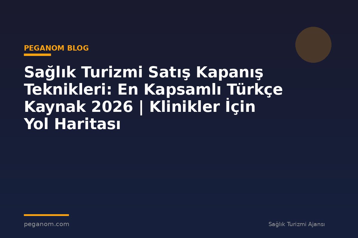 Sağlık Turizmi Satış Kapanış Teknikleri: En Kapsamlı Türkçe Kaynak 2026 | Klinikler İçin Yol Haritası