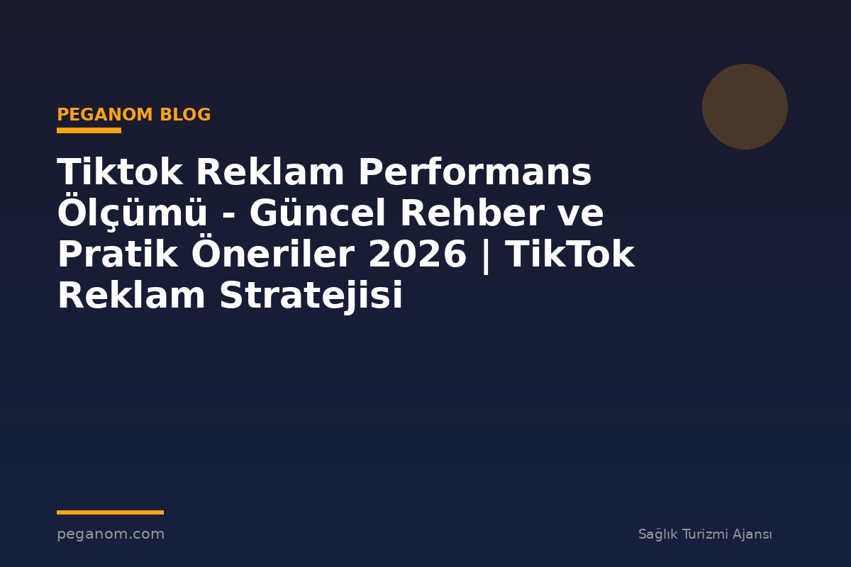 Tiktok Reklam Performans Ölçümü - Güncel Rehber ve Pratik Öneriler 2026 | TikTok Reklam Stratejisi