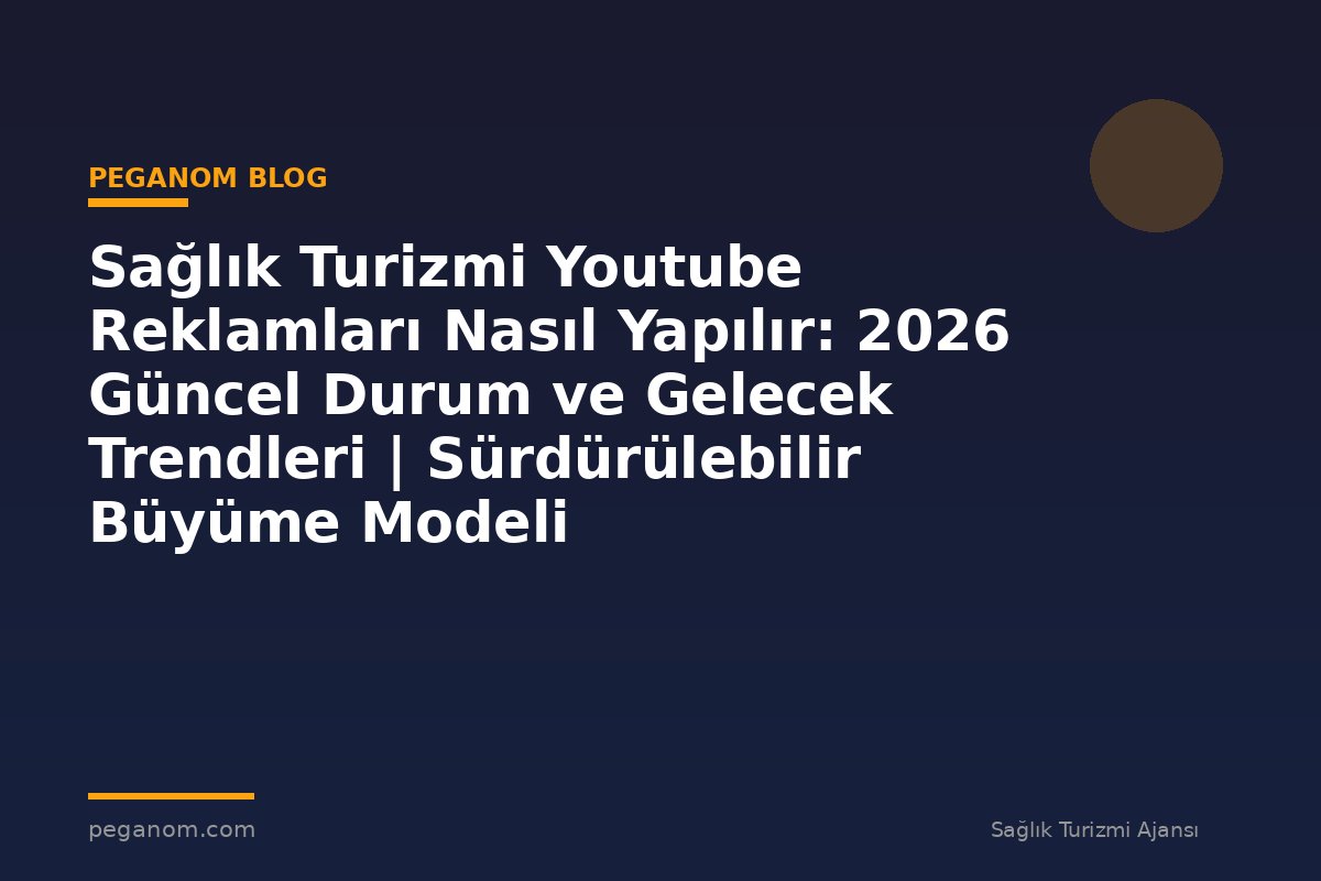 Sağlık Turizmi Youtube Reklamları Nasıl Yapılır: 2026 Güncel Durum ve Gelecek Trendleri | Sürdürülebilir Büyüme Modeli