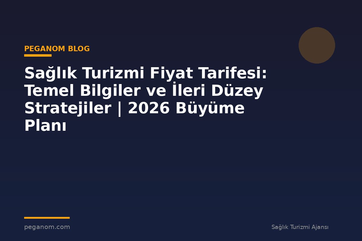 Sağlık Turizmi Fiyat Tarifesi: Temel Bilgiler ve İleri Düzey Stratejiler | 2026 Büyüme Planı