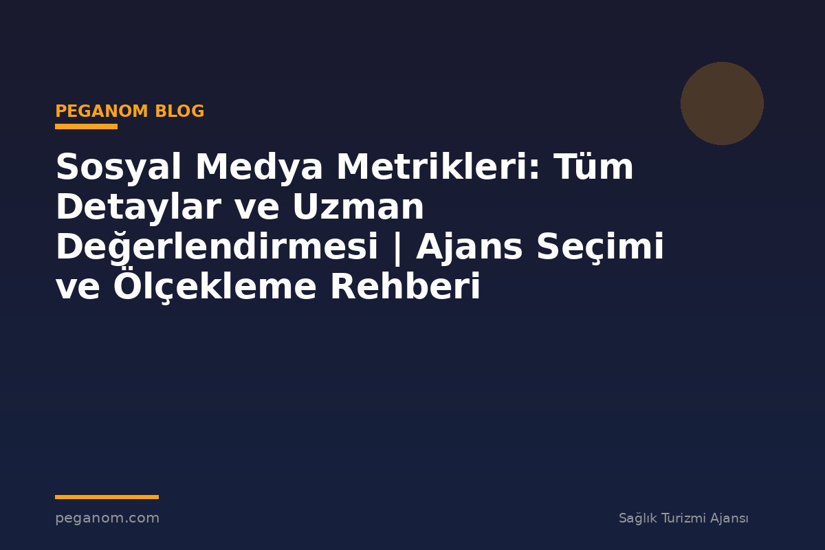Sosyal Medya Metrikleri: Tüm Detaylar ve Uzman Değerlendirmesi | Ajans Seçimi ve Ölçekleme Rehberi