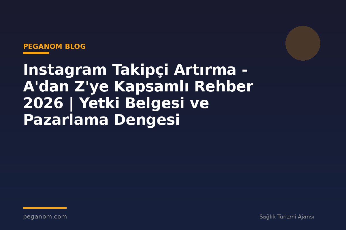Instagram Takipçi Artırma - A'dan Z'ye Kapsamlı Rehber 2026 | Yetki Belgesi ve Pazarlama Dengesi