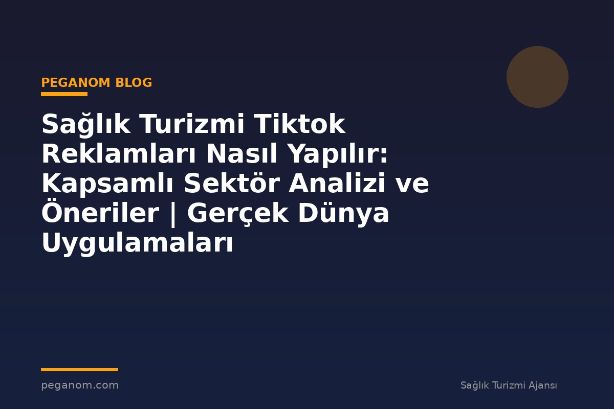 Sağlık Turizmi Tiktok Reklamları Nasıl Yapılır: Kapsamlı Sektör Analizi ve Öneriler | Gerçek Dünya Uygulamaları