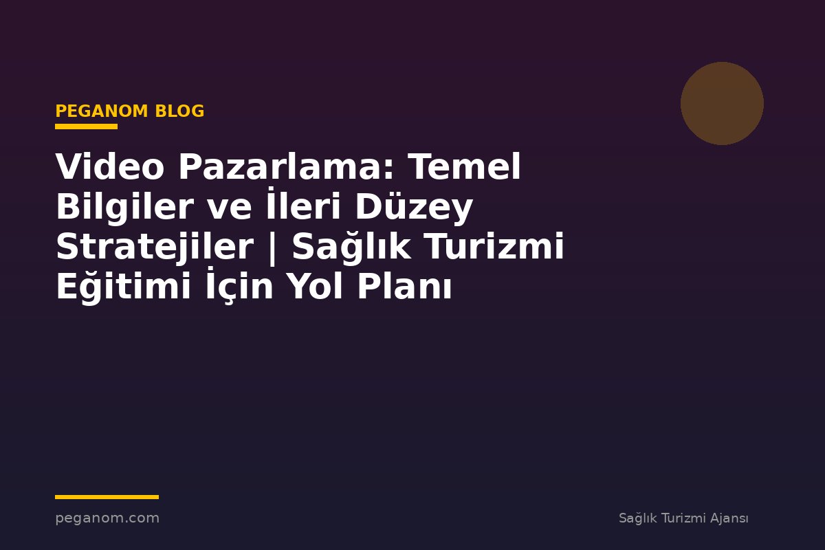 Video Pazarlama: Temel Bilgiler ve İleri Düzey Stratejiler | Sağlık Turizmi Eğitimi İçin Yol Planı