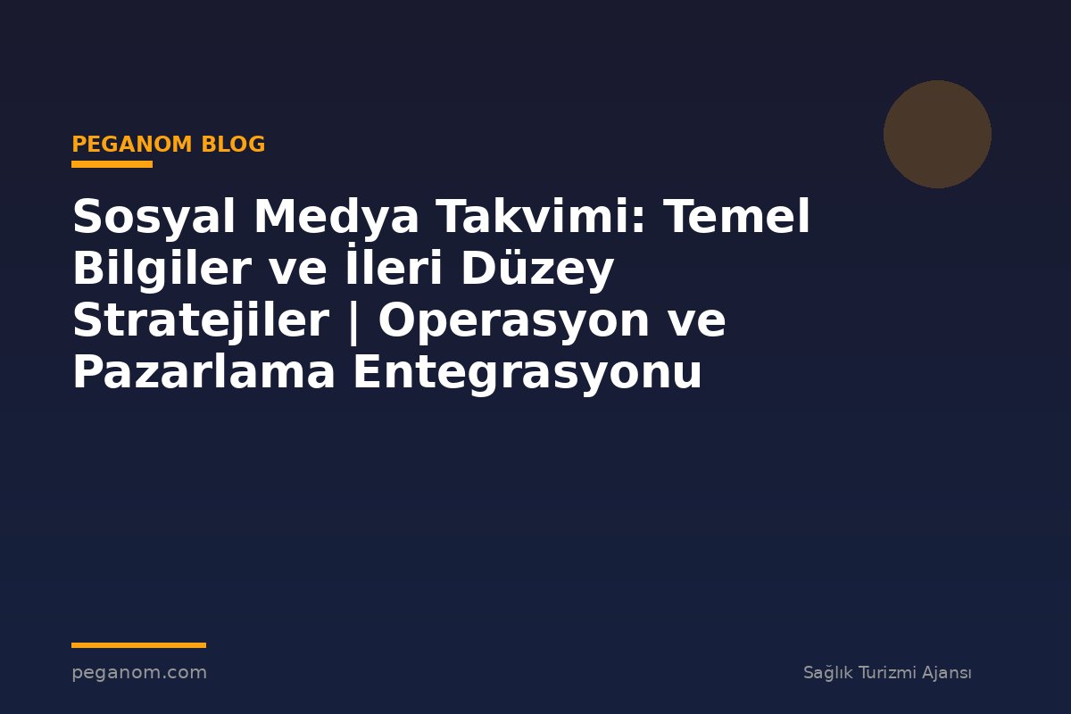 Sosyal Medya Takvimi: Temel Bilgiler ve İleri Düzey Stratejiler | Operasyon ve Pazarlama Entegrasyonu