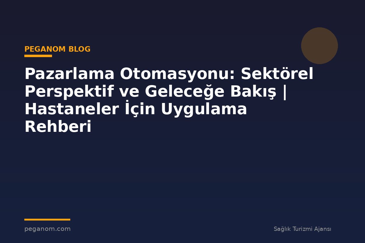 Pazarlama Otomasyonu: Sektörel Perspektif ve Geleceğe Bakış | Hastaneler İçin Uygulama Rehberi