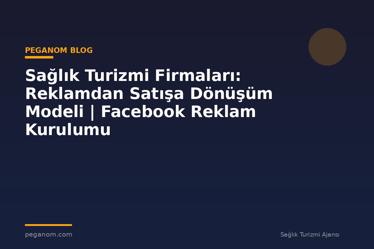Sağlık Turizmi Firmaları: Reklamdan Satışa Dönüşüm Modeli | Facebook Reklam Kurulumu