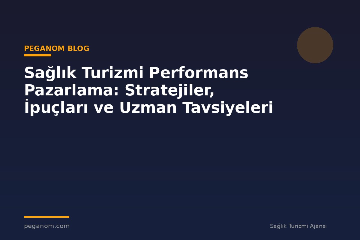 Sağlık Turizmi Performans Pazarlama: Stratejiler, İpuçları ve Uzman Tavsiyeleri