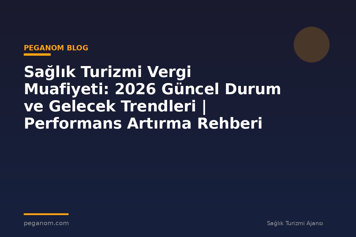 Sağlık Turizmi Vergi Muafiyeti: 2026 Güncel Durum ve Gelecek Trendleri | Performans Artırma Rehberi