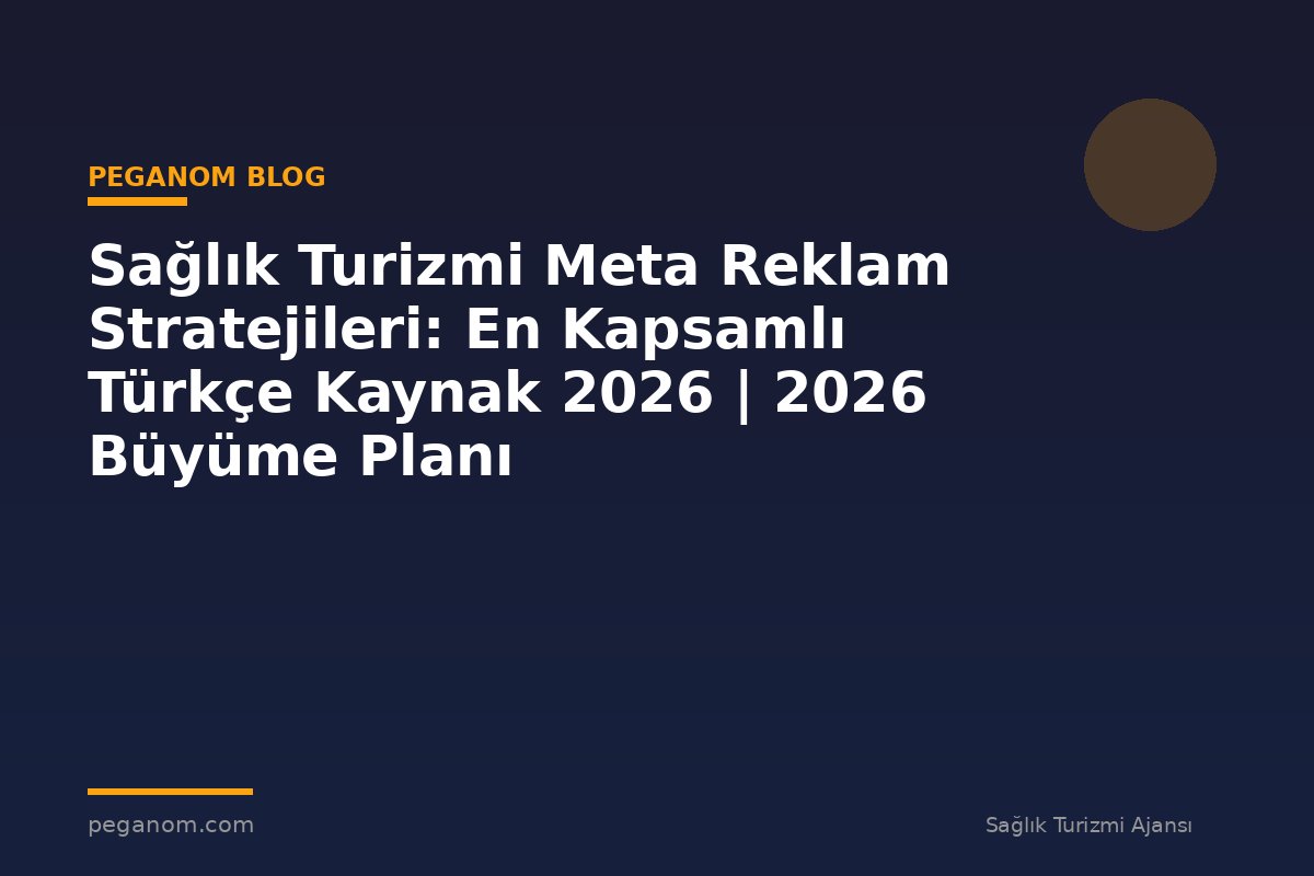 Sağlık Turizmi Meta Reklam Stratejileri: En Kapsamlı Türkçe Kaynak 2026 | 2026 Büyüme Planı