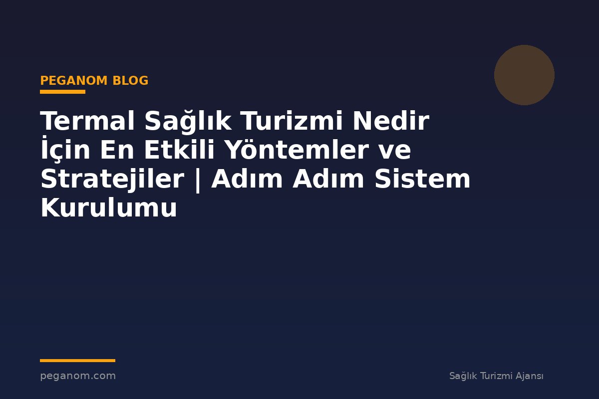 Termal Sağlık Turizmi Nedir İçin En Etkili Yöntemler ve Stratejiler | Adım Adım Sistem Kurulumu