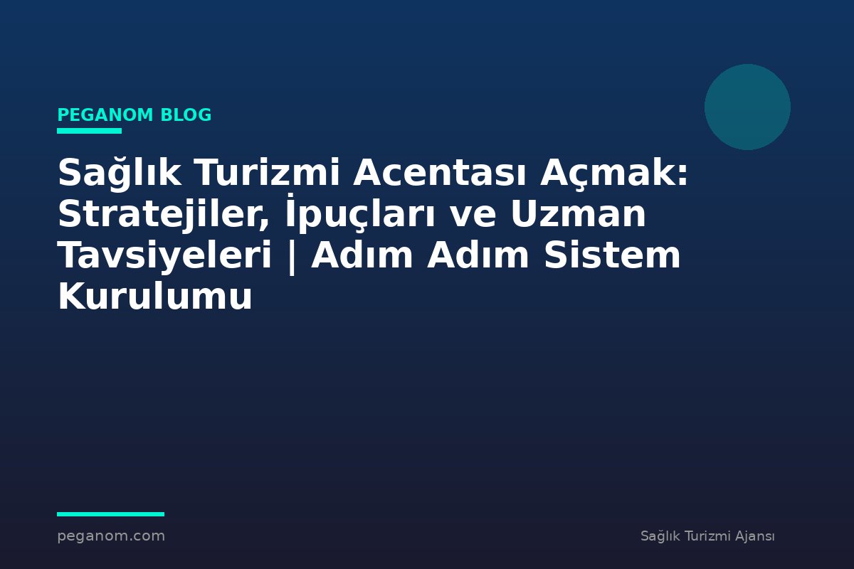 Sağlık Turizmi Acentası Açmak: Stratejiler, İpuçları ve Uzman Tavsiyeleri | Adım Adım Sistem Kurulumu
