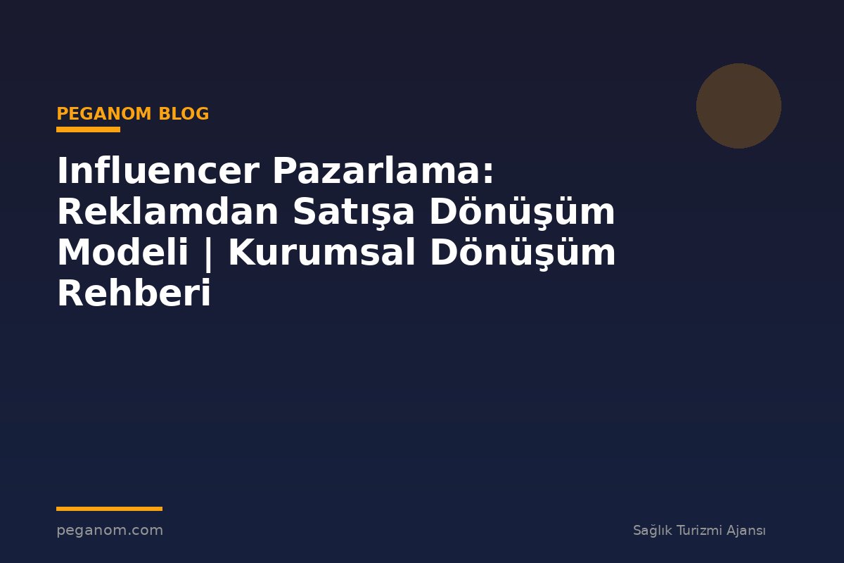 Influencer Pazarlama: Reklamdan Satışa Dönüşüm Modeli | Kurumsal Dönüşüm Rehberi