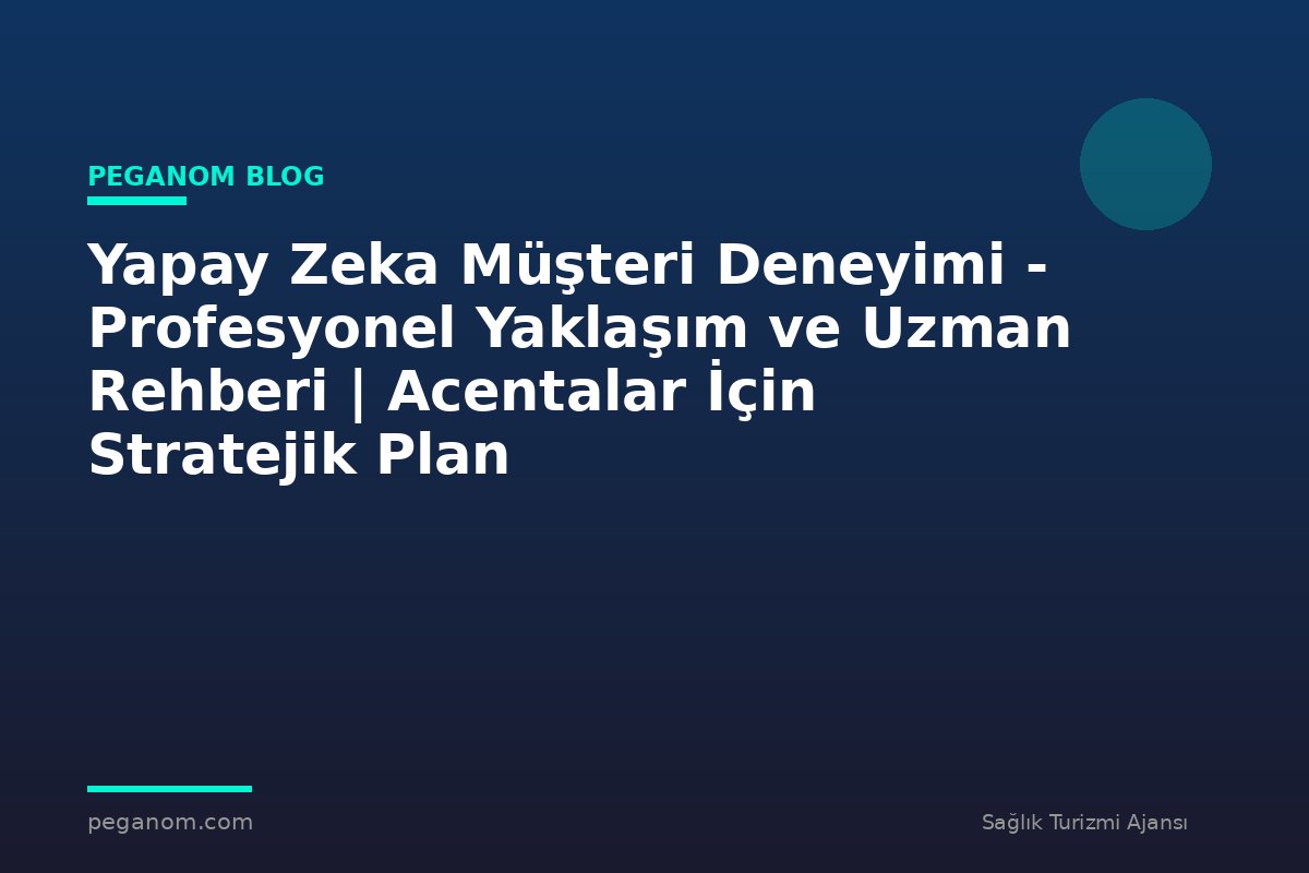 Yapay Zeka Müşteri Deneyimi - Profesyonel Yaklaşım ve Uzman Rehberi | Acentalar İçin Stratejik Plan