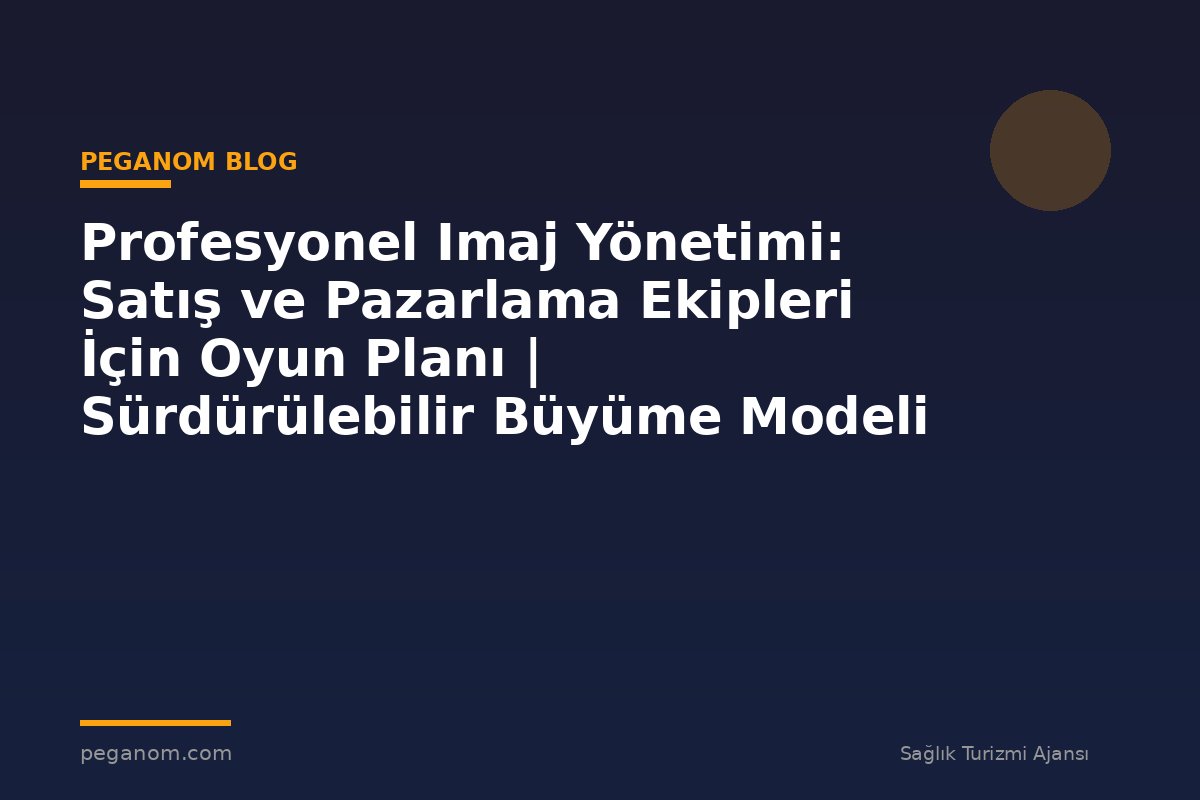 Profesyonel Imaj Yönetimi: Satış ve Pazarlama Ekipleri İçin Oyun Planı | Sürdürülebilir Büyüme Modeli