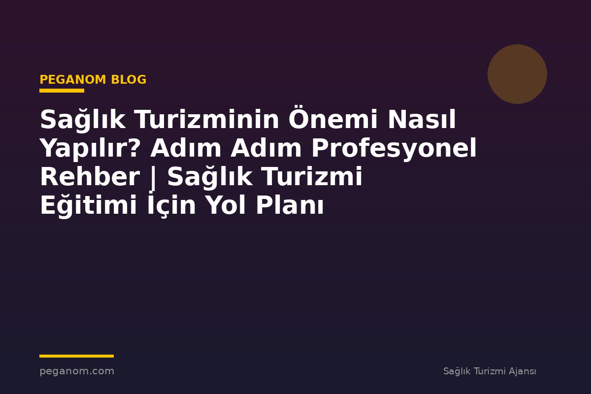 Sağlık Turizminin Önemi Nasıl Yapılır? Adım Adım Profesyonel Rehber | Sağlık Turizmi Eğitimi İçin Yol Planı