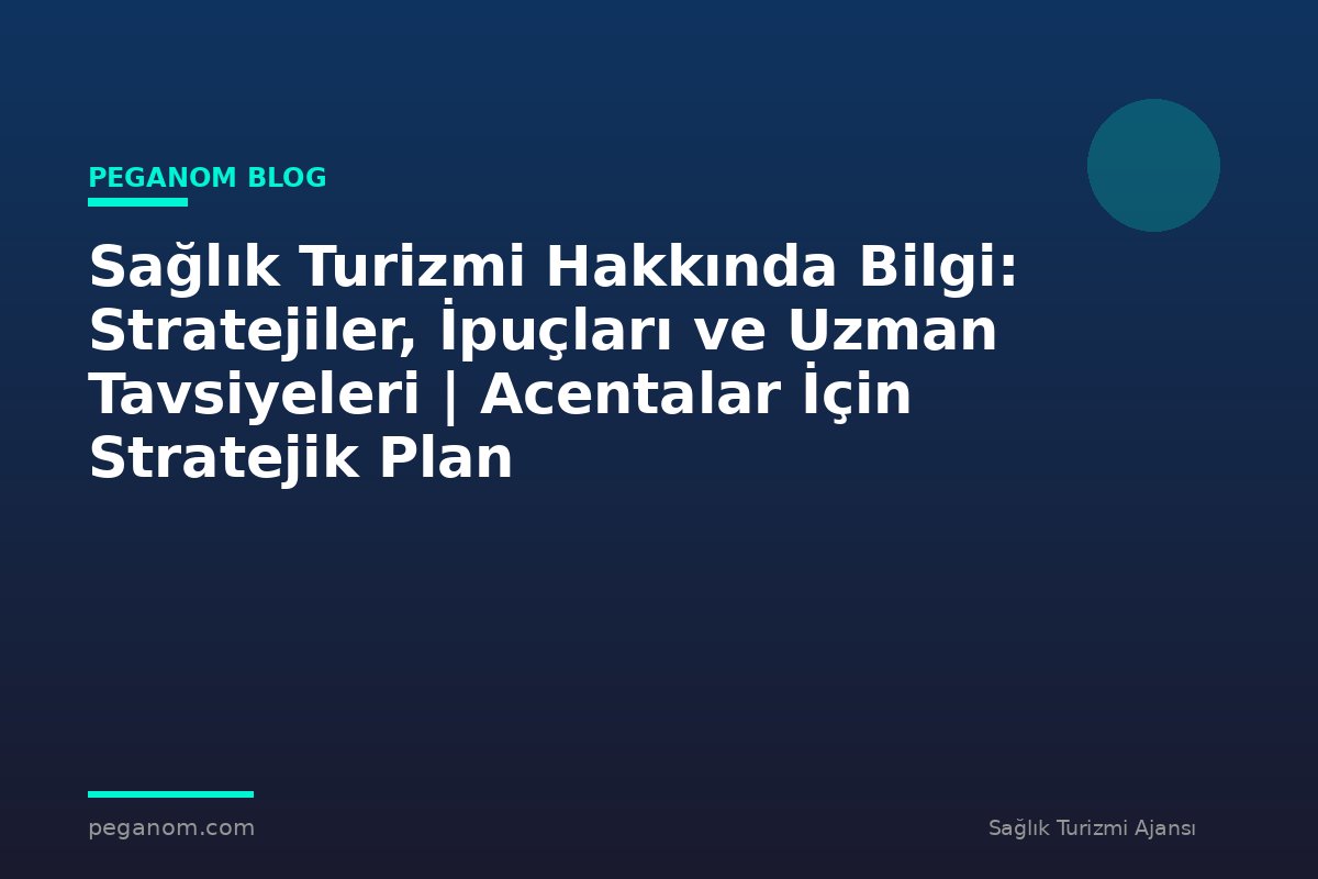 Sağlık Turizmi Hakkında Bilgi: Stratejiler, İpuçları ve Uzman Tavsiyeleri | Acentalar İçin Stratejik Plan