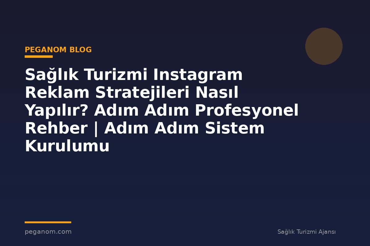 Sağlık Turizmi Instagram Reklam Stratejileri Nasıl Yapılır? Adım Adım Profesyonel Rehber | Adım Adım Sistem Kurulumu