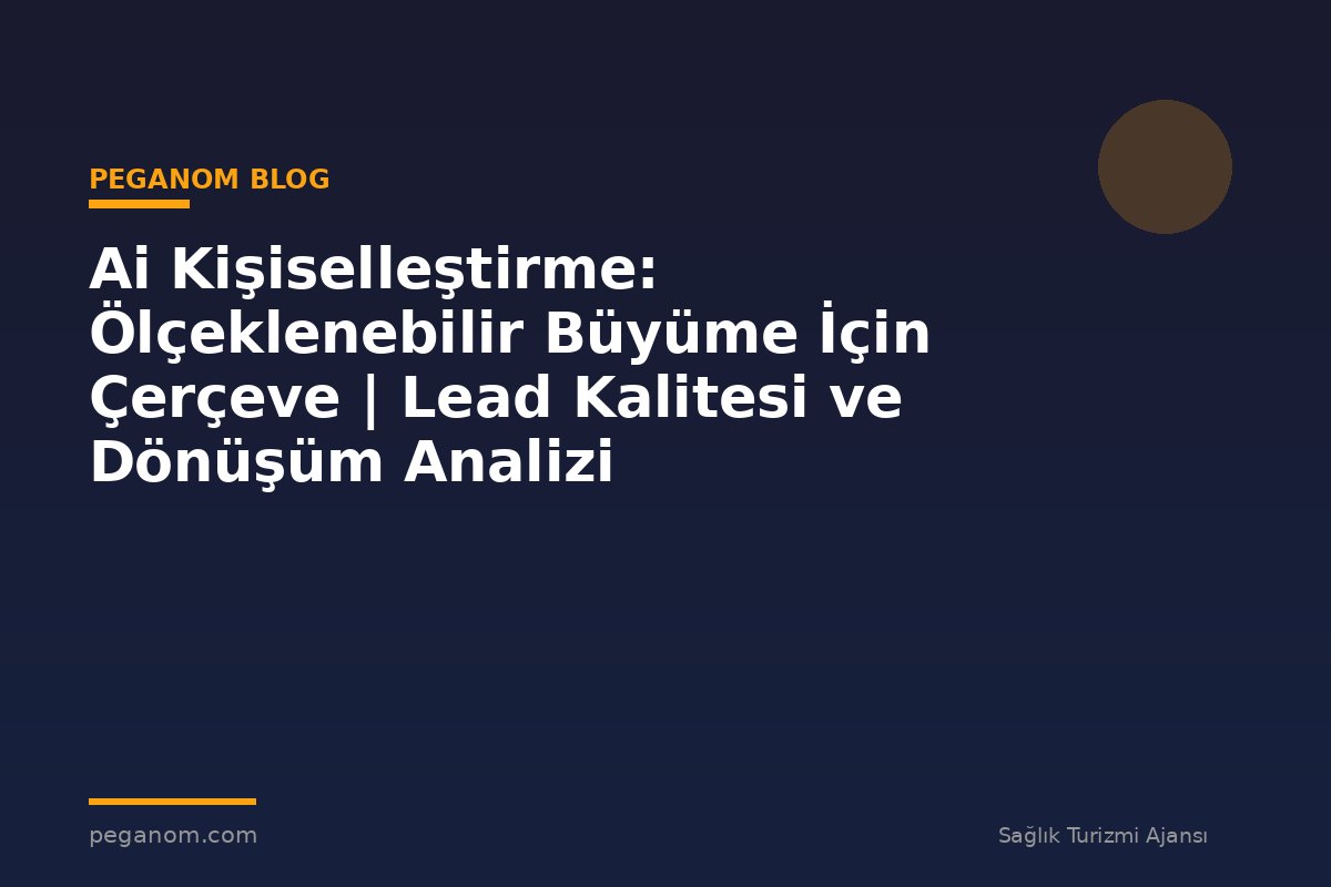 Ai Kişiselleştirme: Ölçeklenebilir Büyüme İçin Çerçeve | Lead Kalitesi ve Dönüşüm Analizi
