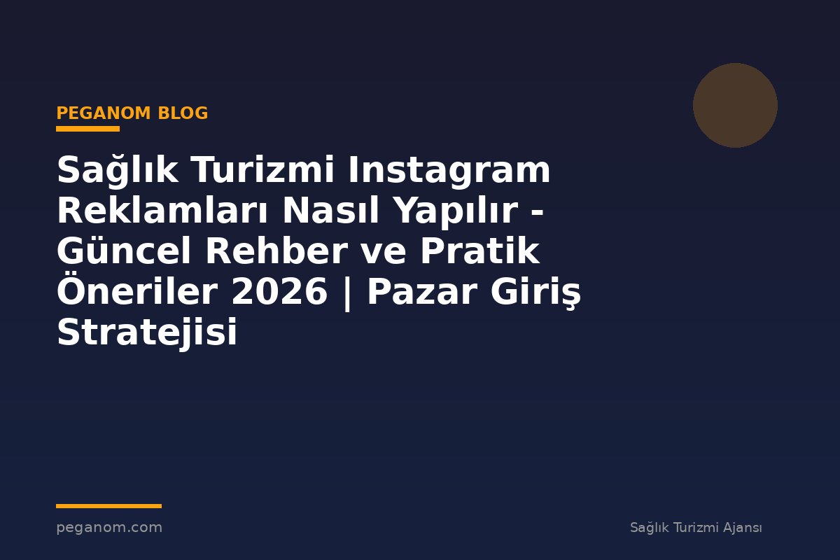 Sağlık Turizmi Instagram Reklamları Nasıl Yapılır - Güncel Rehber ve Pratik Öneriler 2026 | Pazar Giriş Stratejisi