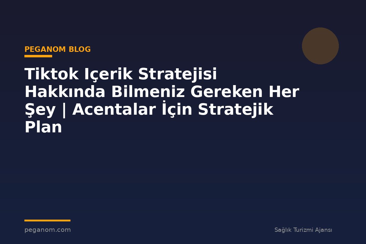 Tiktok Içerik Stratejisi Hakkında Bilmeniz Gereken Her Şey | Acentalar İçin Stratejik Plan