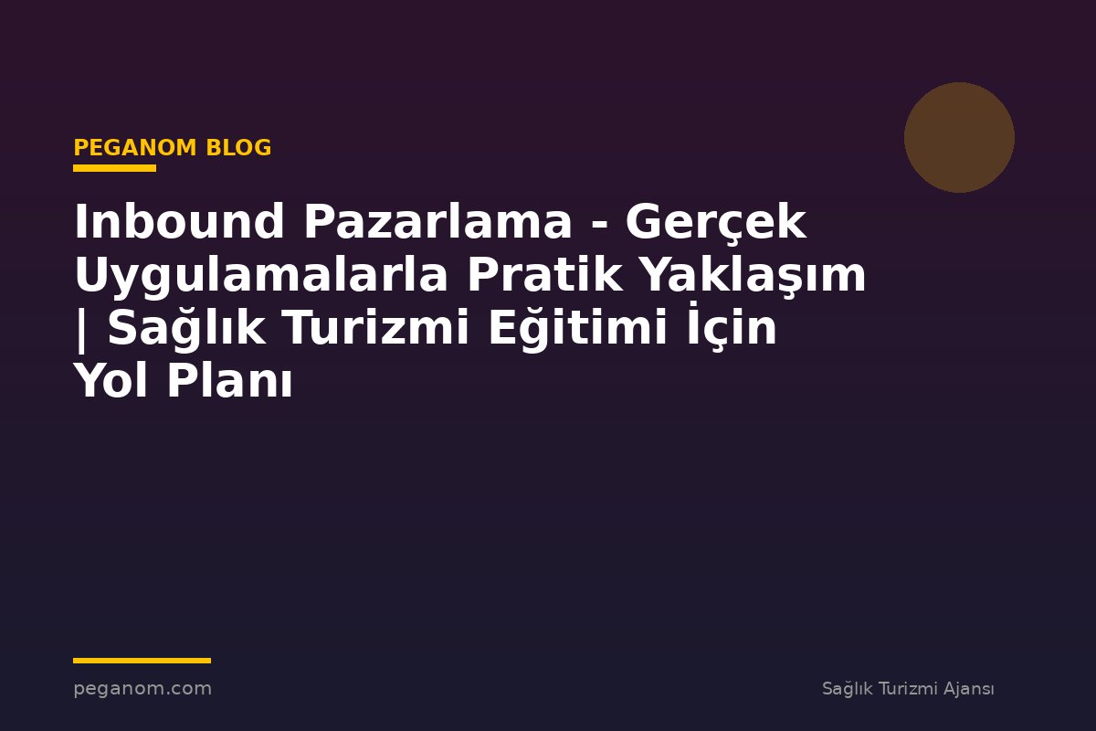 Inbound Pazarlama - Gerçek Uygulamalarla Pratik Yaklaşım | Sağlık Turizmi Eğitimi İçin Yol Planı