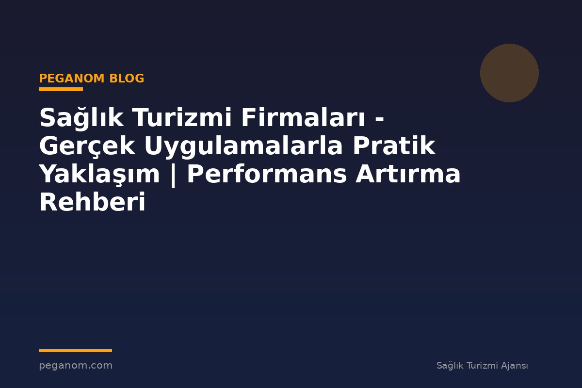 Sağlık Turizmi Firmaları - Gerçek Uygulamalarla Pratik Yaklaşım | Performans Artırma Rehberi