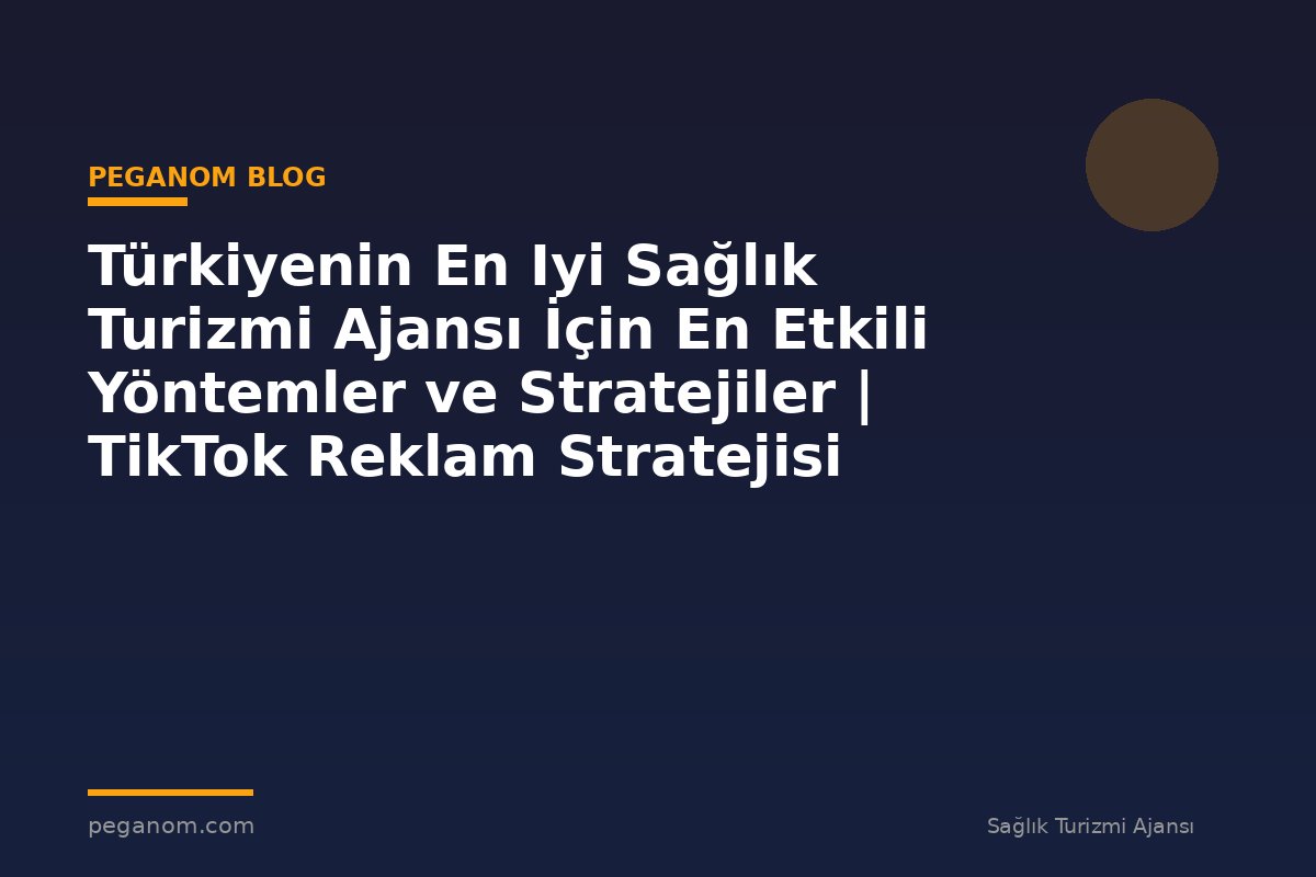 Türkiyenin En Iyi Sağlık Turizmi Ajansı İçin En Etkili Yöntemler ve Stratejiler | TikTok Reklam Stratejisi