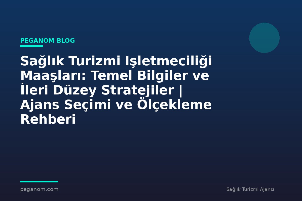Sağlık Turizmi Işletmeciliği Maaşları: Temel Bilgiler ve İleri Düzey Stratejiler | Ajans Seçimi ve Ölçekleme Rehberi