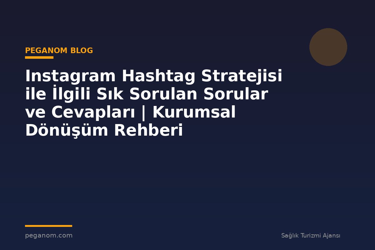 Instagram Hashtag Stratejisi ile İlgili Sık Sorulan Sorular ve Cevapları | Kurumsal Dönüşüm Rehberi