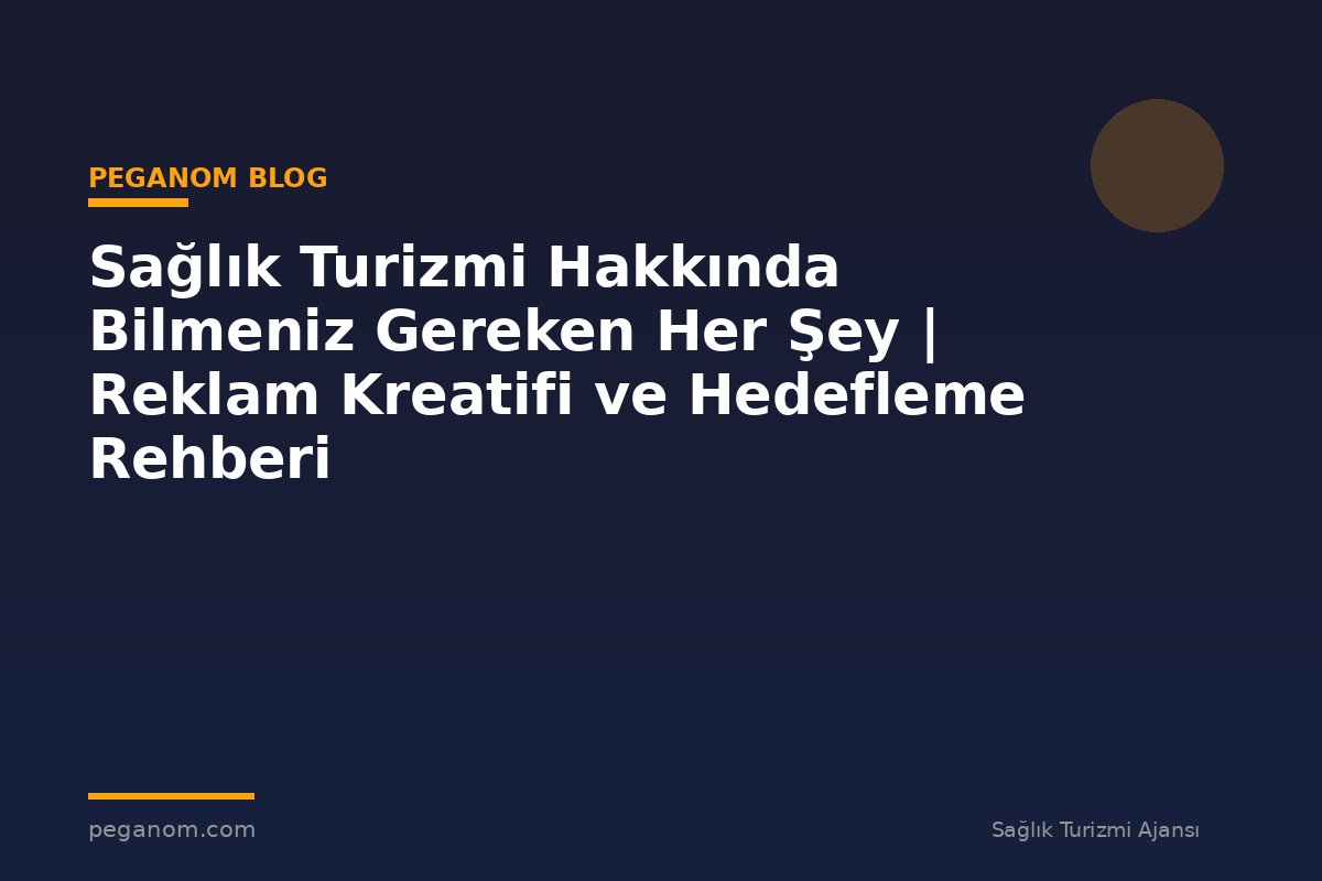 Sağlık Turizmi Hakkında Bilmeniz Gereken Her Şey | Reklam Kreatifi ve Hedefleme Rehberi
