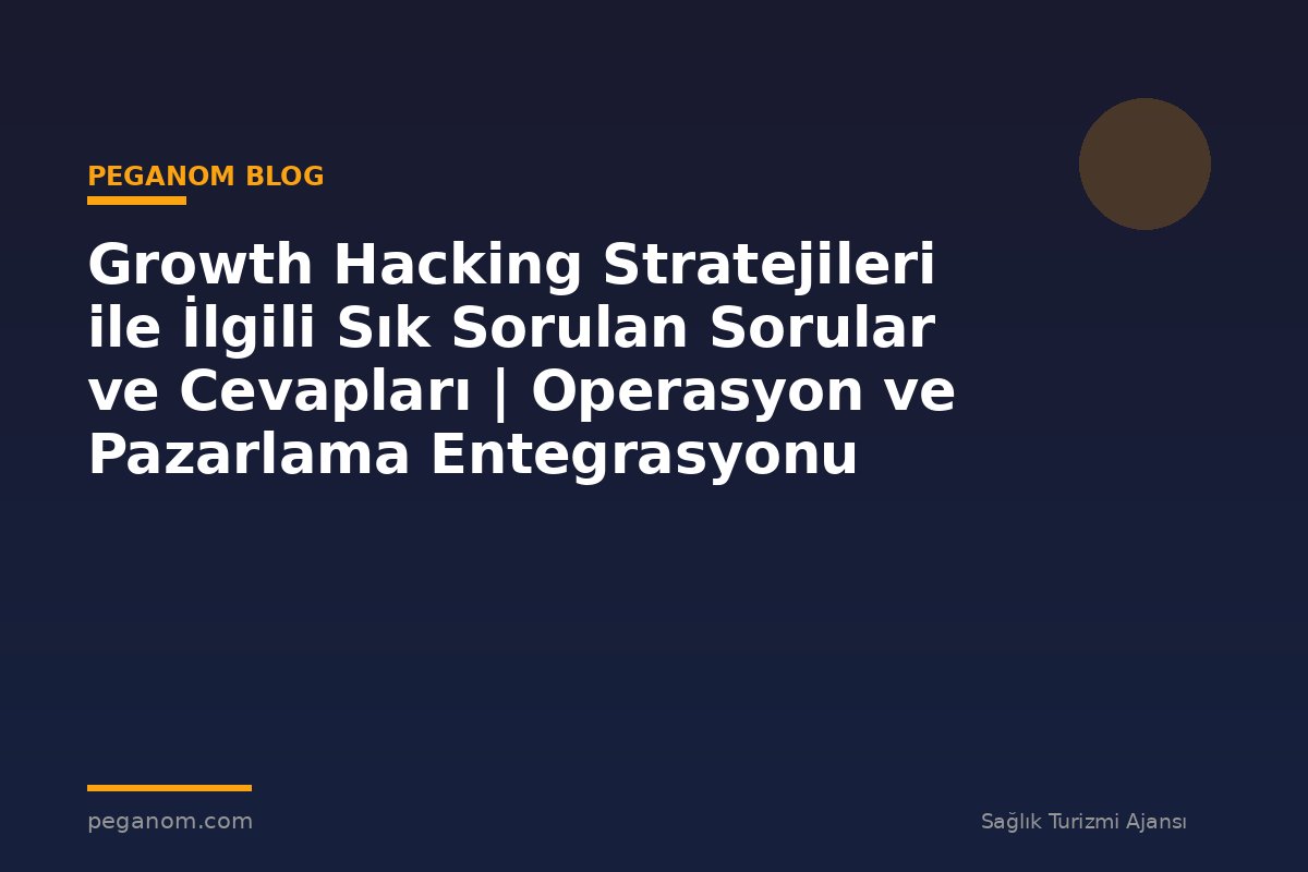 Growth Hacking Stratejileri ile İlgili Sık Sorulan Sorular ve Cevapları | Operasyon ve Pazarlama Entegrasyonu