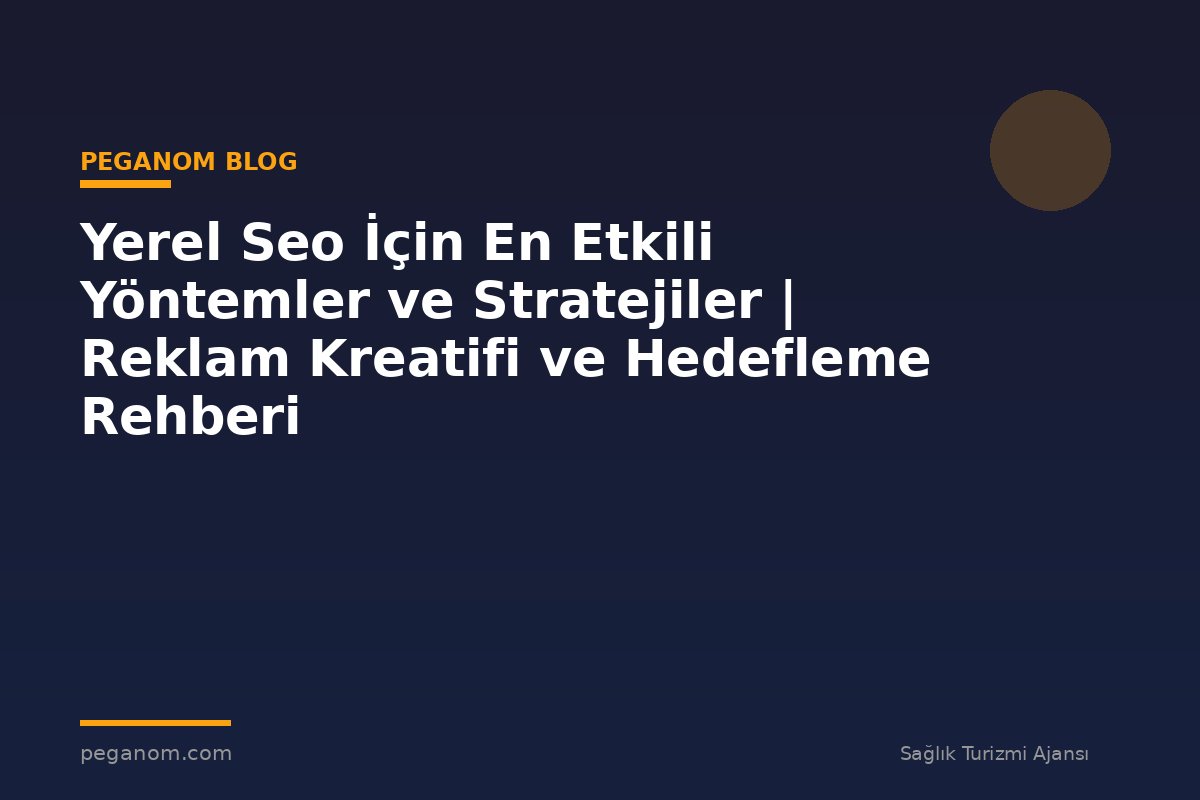 Yerel Seo İçin En Etkili Yöntemler ve Stratejiler | Reklam Kreatifi ve Hedefleme Rehberi