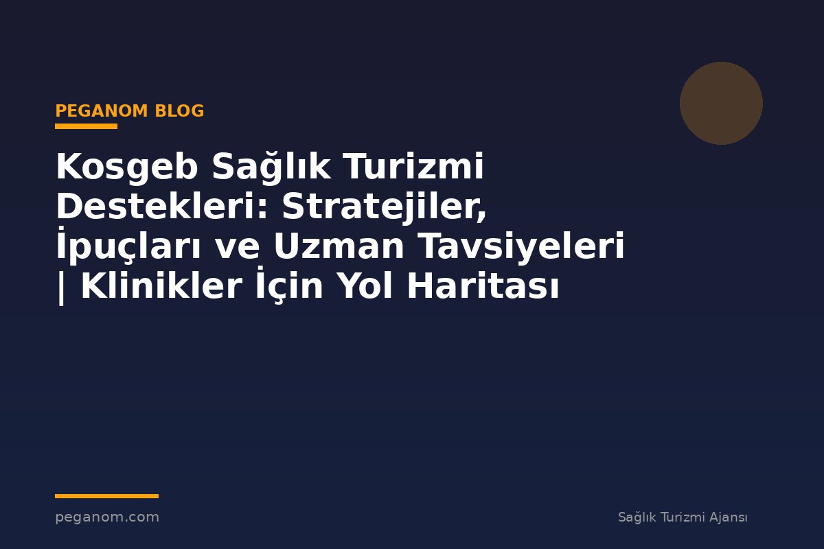 Kosgeb Sağlık Turizmi Destekleri: Stratejiler, İpuçları ve Uzman Tavsiyeleri | Klinikler İçin Yol Haritası
