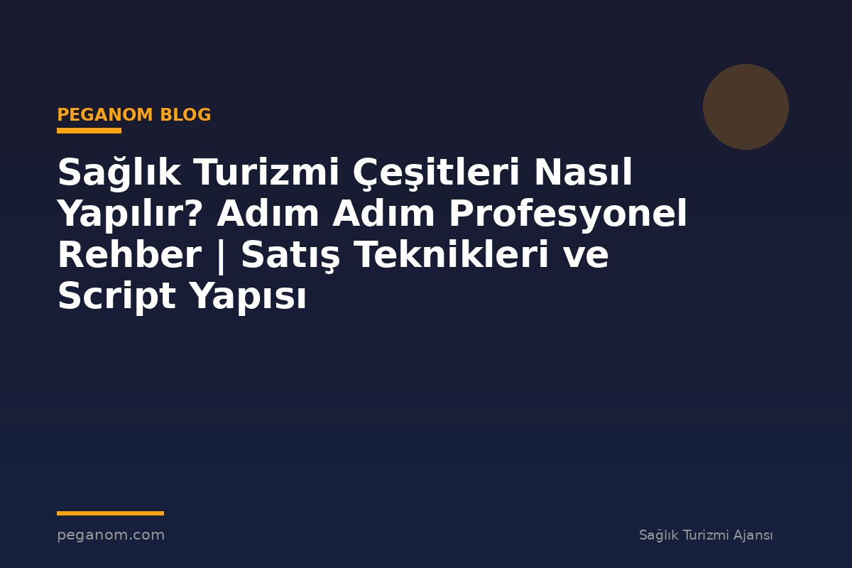 Sağlık Turizmi Çeşitleri Nasıl Yapılır? Adım Adım Profesyonel Rehber | Satış Teknikleri ve Script Yapısı