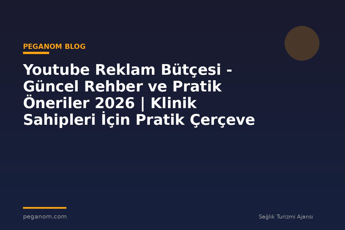 Youtube Reklam Bütçesi - Güncel Rehber ve Pratik Öneriler 2026 | Klinik Sahipleri İçin Pratik Çerçeve