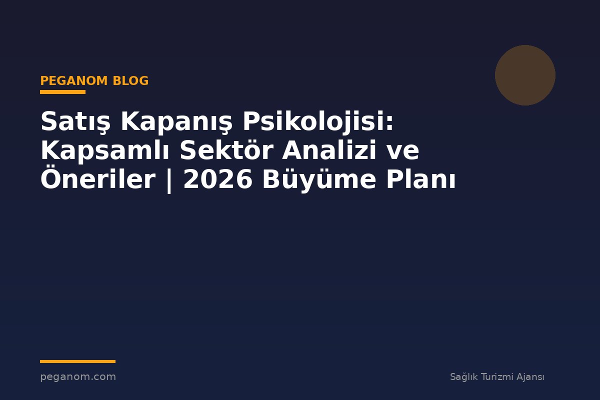 Satış Kapanış Psikolojisi: Kapsamlı Sektör Analizi ve Öneriler | 2026 Büyüme Planı