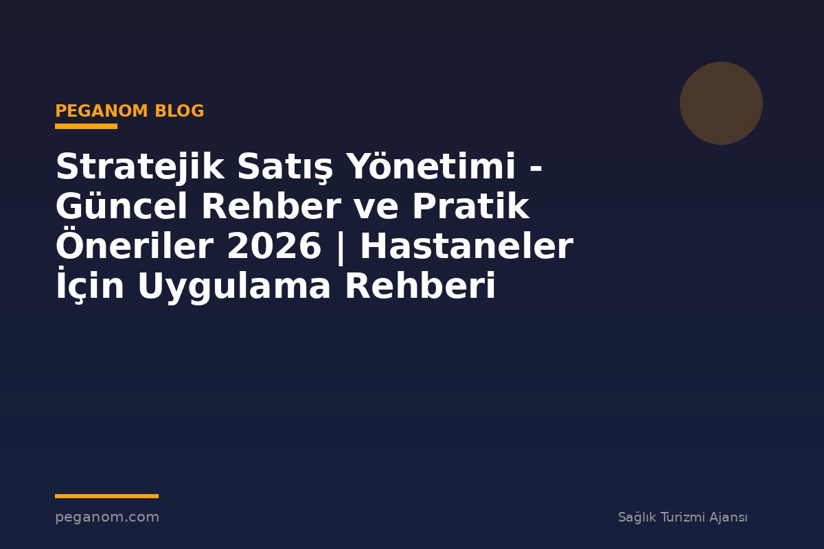 Stratejik Satış Yönetimi - Güncel Rehber ve Pratik Öneriler 2026 | Hastaneler İçin Uygulama Rehberi