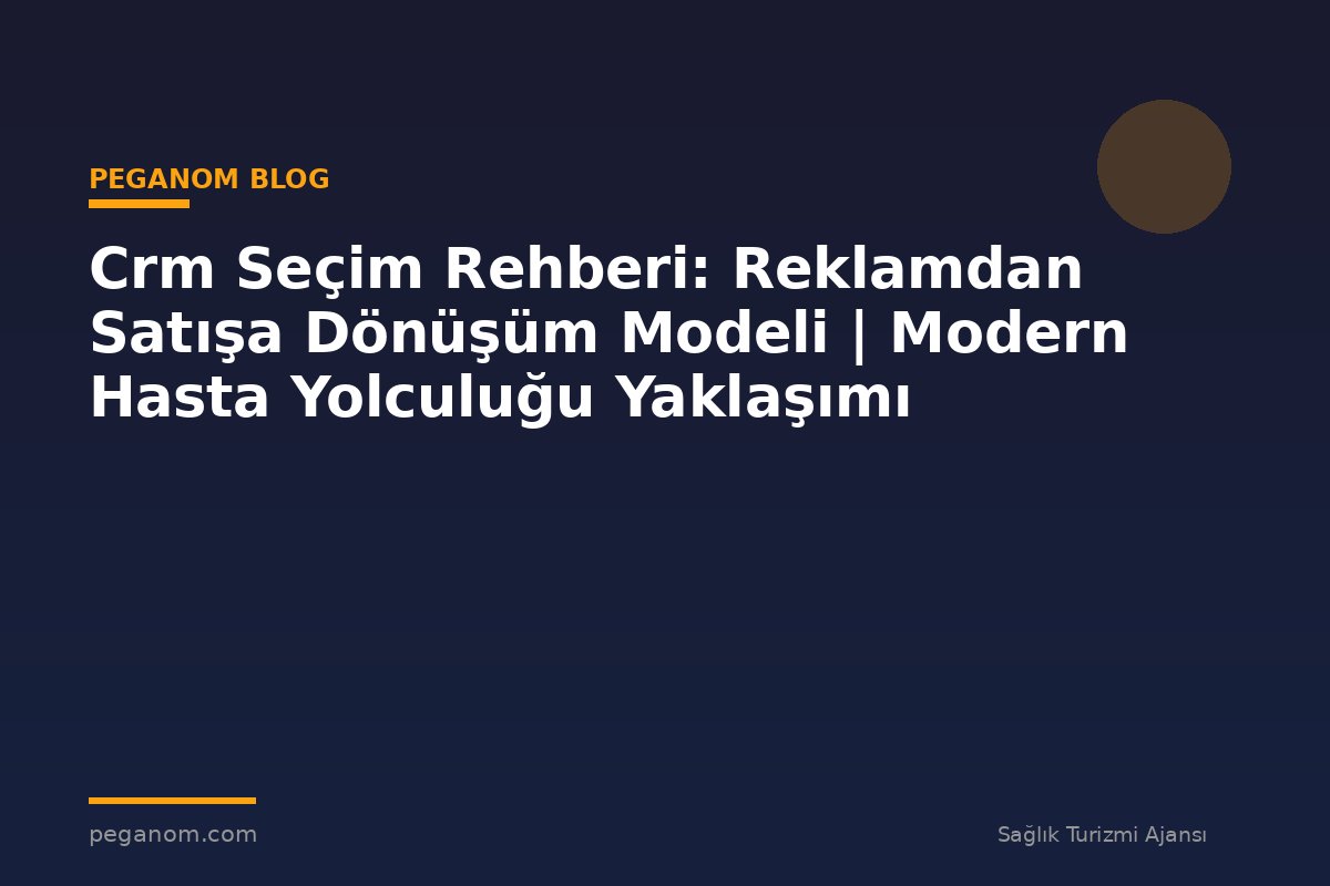 Crm Seçim Rehberi: Reklamdan Satışa Dönüşüm Modeli | Modern Hasta Yolculuğu Yaklaşımı